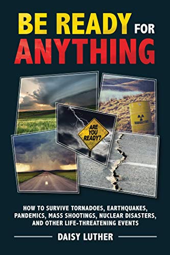 Be Ready For Anything How To Survive Tornadoes Earthquakes Pandemics Mass Shootings Nuclear Disasters And Other Lifethreatening Events Luther