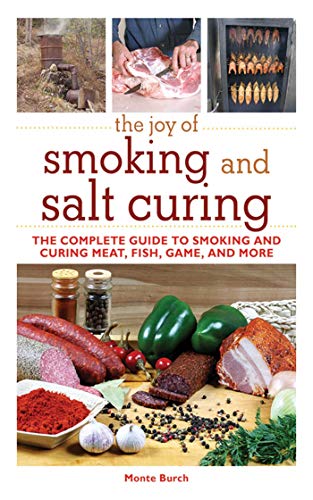 The Joy Of Smoking And Salt Curing The Complete Guide To Smoking And Curing Meat Fish Game And More Joy Of Series 1st Edition Monte Burch
