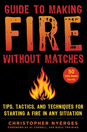 Guide To Making Fire Without Matches Tips Tactics And Techniques For Starting A Fire In Any Situation Christopher Nyerges