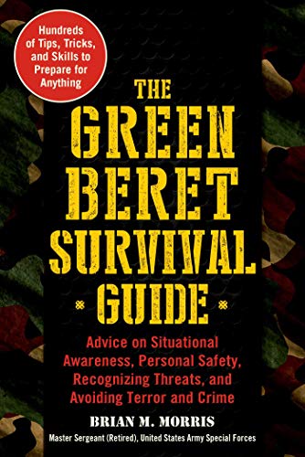 The Green Beret Survival Guide Advice On Situational Awareness Personal Safety Recognizing Threats And Avoiding Terror And Crime Morris