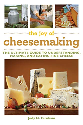 The Joy Of Cheesemaking The Ultimate Guide To Understanding Making And Eating Fine Cheese Illustrated Farnham