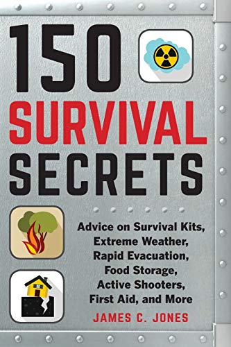 150 Survival Secrets Advice On Survival Kits Extreme Weather Rapid Evacuation Food Storage Active Shooters First Aid And More Jones