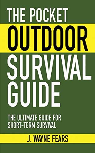 The Pocket Outdoor Survival Guide The Ultimate Guide For Shortterm Survival Illustrated Fears