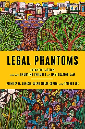 Legal Phantoms Executive Action And The Haunting Failures Of Immigration Law 1st Edition Jennifer M Chacon