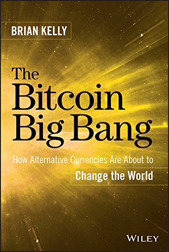 The Bitcoin Big Bang How Alternative Currencies Are About To Change The World 1st Edition Brian Kelly