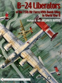 B24 Liberators Of The 15th Air Force49th Bomb Wing In World War Ii 1st Edition Michael D Hill John R Beitling