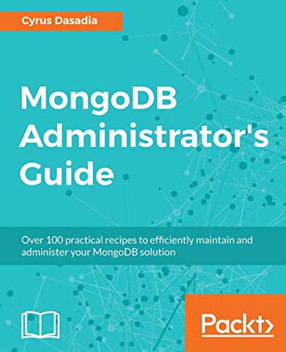 Mongodb Administrators Guide Over 100 Practical Recipes To Efficiently Maintain And Administer Your Mongodb Solution 1st Edition Cyrus Dasadia