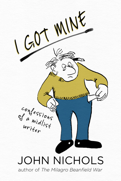 I Got Mine Confessions Of A Midlist Writer 1st Edition John Nichols