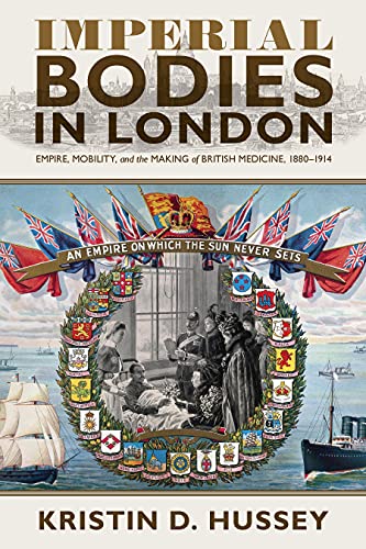 Imperial Bodies In London Empire Mobility And The Making Of British Medicine 18801914 Kristin Hussey