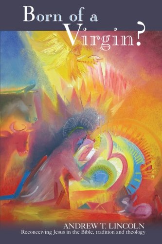 Born Of A Virgin Reconceiving Jesus In The Bible Tradition And Theology Andrew T Lincoln
