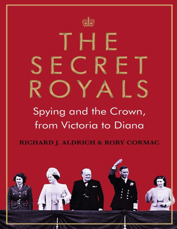 The Secret Royals Spying And The Crown From Victoria To Diana Main Aldrich