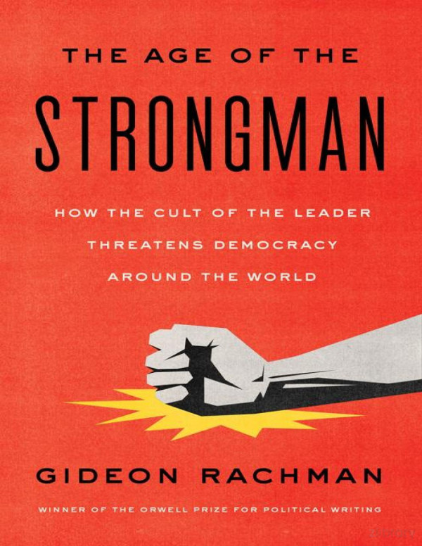 The Age Of The Strongman How The Cult Of The Leader Threatens Democracy Around The World 2nd Edition Rachman