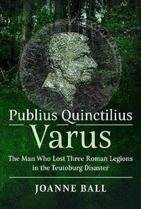 Publius Quinctilius Varus The Man Who Lost Three Roman Legions In The Teutoburg Disaster Joanne Ball