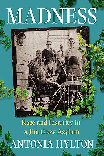 Madness Race And Insanity In A Jim Crow Asylum Antonia Hylton