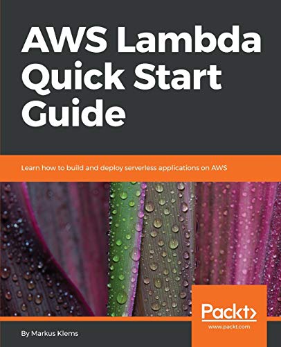 Aws Lambda Quick Start Guide Learn How To Build And Deploy Serverless Applications On Aws 1st Edition Markus Klems