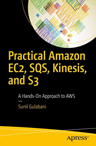 Practical Amazon Ec2 Sqs Kinesis And S3 A Handson Approach To Aws 1st Ed Sunil Gulabani