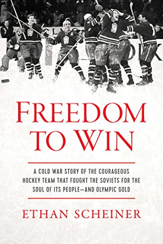 Freedom To Win A Cold War Story Of The Courageous Hockey Team That Fought The Soviets For The Soul Of Its Peopleand Olympic Gold Ethan Scheiner