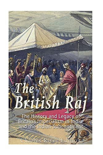 The British Raj The History And Legacy Of Great Britains Imperialism In India And The Indian Subcontinent Charles River Editors