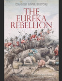 The Eureka Rebellion The History And Legacy Of The Gold Miners Uprising Against The British In Australia Charles River Editors