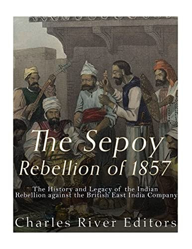 The Sepoy Rebellion Of 1857 The History And Legacy Of The Indian Rebellion Against The British East India Company Lrg Charles River Editors