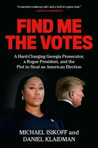 Find Me The Votes A Hardcharging Georgia Prosecutor A Rogue President And The Plot To Steal An American Election Michael Isikoff