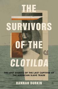 The Survivors Of The Clotilda The Lost Stories Of The Last Captives Of The American Slave Trade Hannah Durkin
