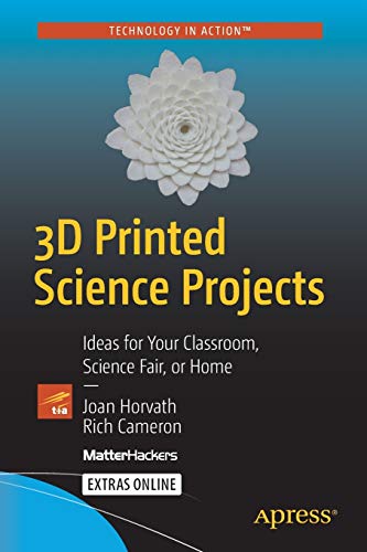 3d Printed Science Projects Ideas For Your Classroom Science Fair Or Home Technology In Action 1st Ed Horvath