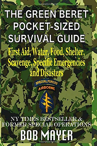 The Green Beret Pocketsized Survival Guide First Aid Water Food Shelter Scavenge Specific Emergencies And Disasters The Green Beret Guide Mayer