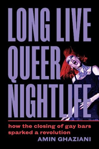 Long Live Queer Nightlife How The Closing Of Gay Bars Sparked A Revolution 1st Edition Amin Ghaziani