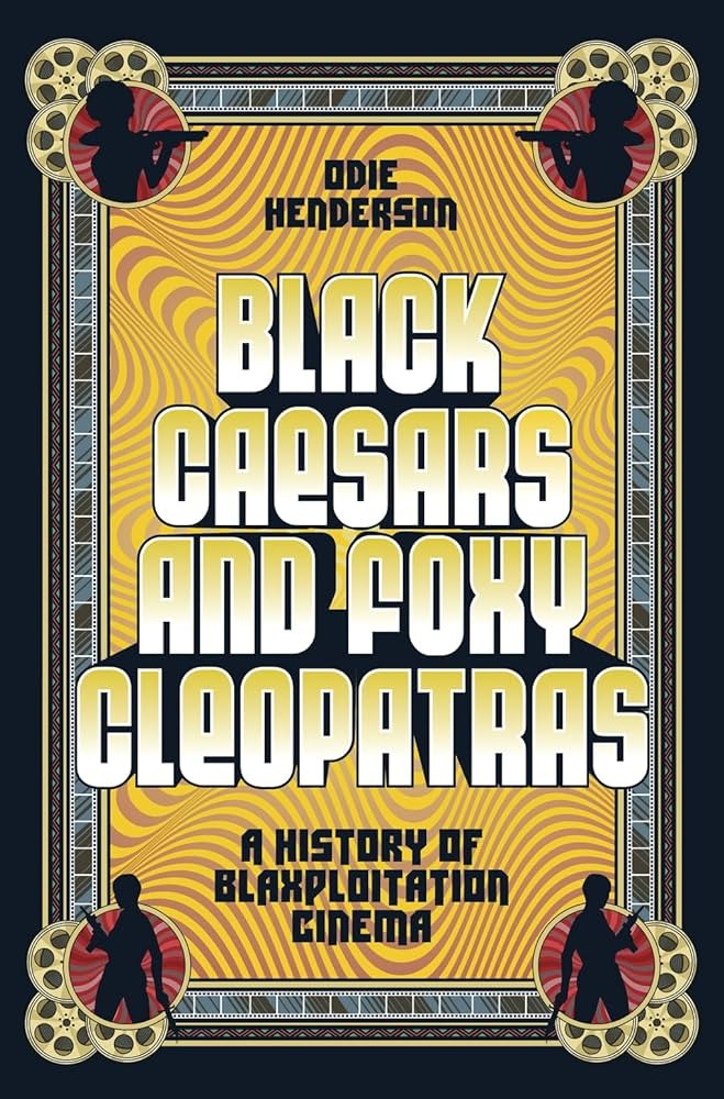 Black Caesars And Foxy Cleopatras A History Of Blaxploitation Cinema Henderson
