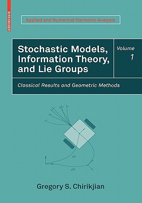Stochastic Models Information Theory And Lie Groups Volume 1 Classical Results And Geometric Methods Applied And Numerical Harmonic Analysis 2009th Edition Chirikjian