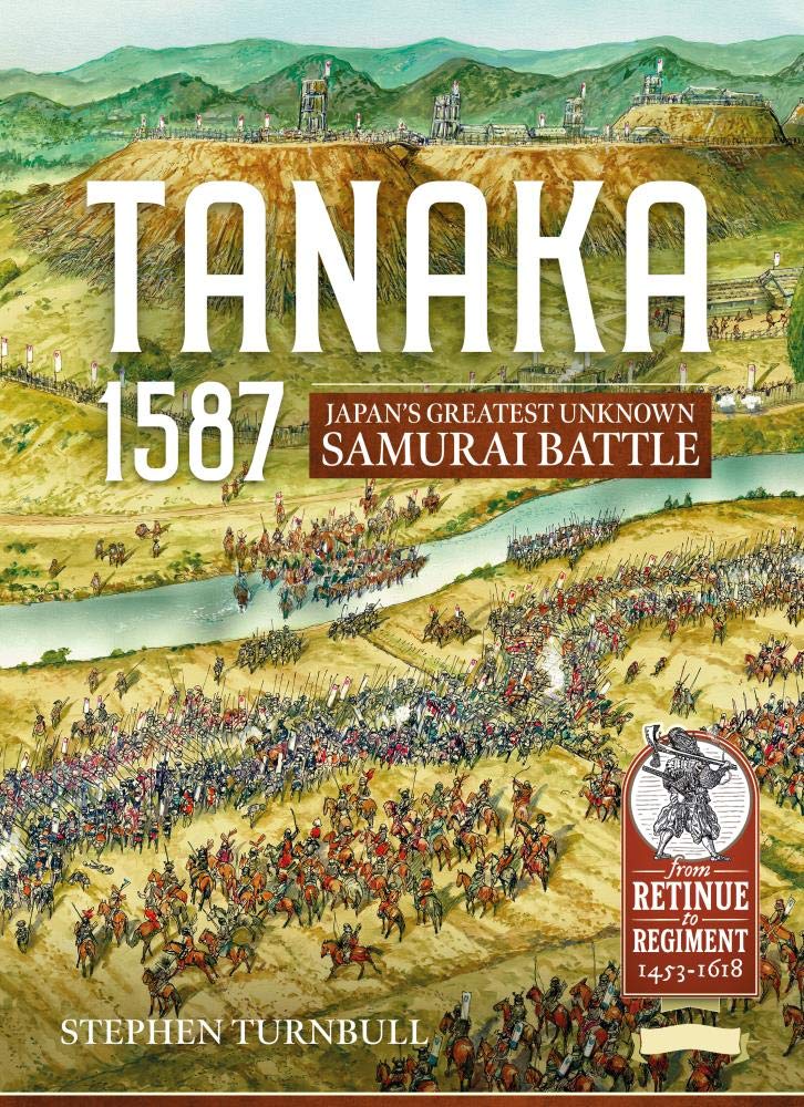 Tanaka 1587 Japans Greatest Unknown Samurai Battle From Retinue To Regiment 14531618 2 Stephen Turnbull