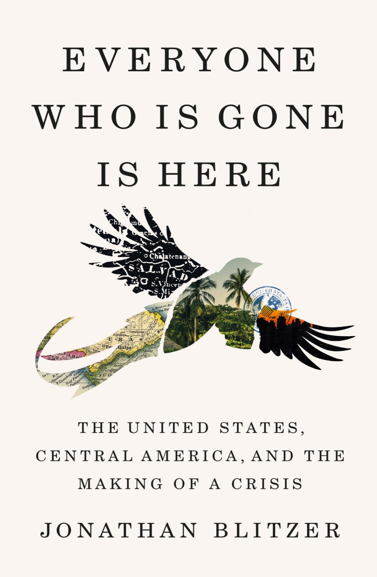 Everyone Who Is Gone Is Here The United States Central America And The Making Of A Crisis Jonathan Blitzer