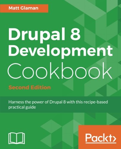 Drupal 8 Development Cookbook Second Edition Harness The Power Of Drupal 8 With This Recipebased Practical Guide 2nd Revised Edition Glaman