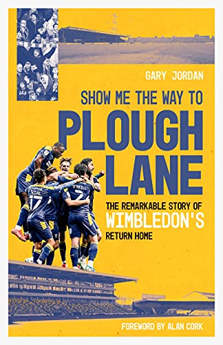 Show Me The Way To Plough Lane The Remarkable Story Of Wimbledon Fcs Return Home Gary Jordan