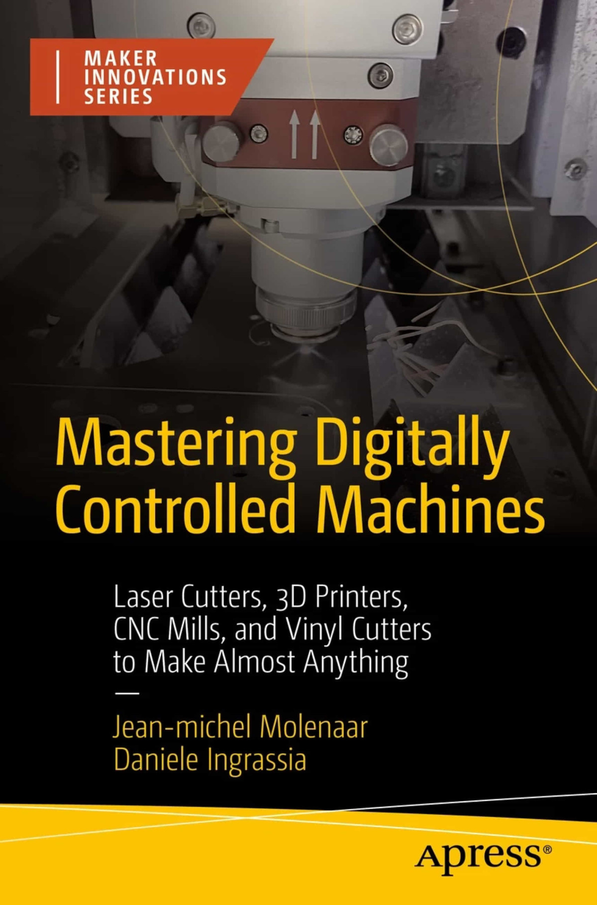 Mastering Digitally Controlled Machines Laser Cutters 3d Printers Cnc Mills And Vinyl Cutters To Make Almost Anything Maker Innovations Series 1st Edition Jeanmichel Molenaar
