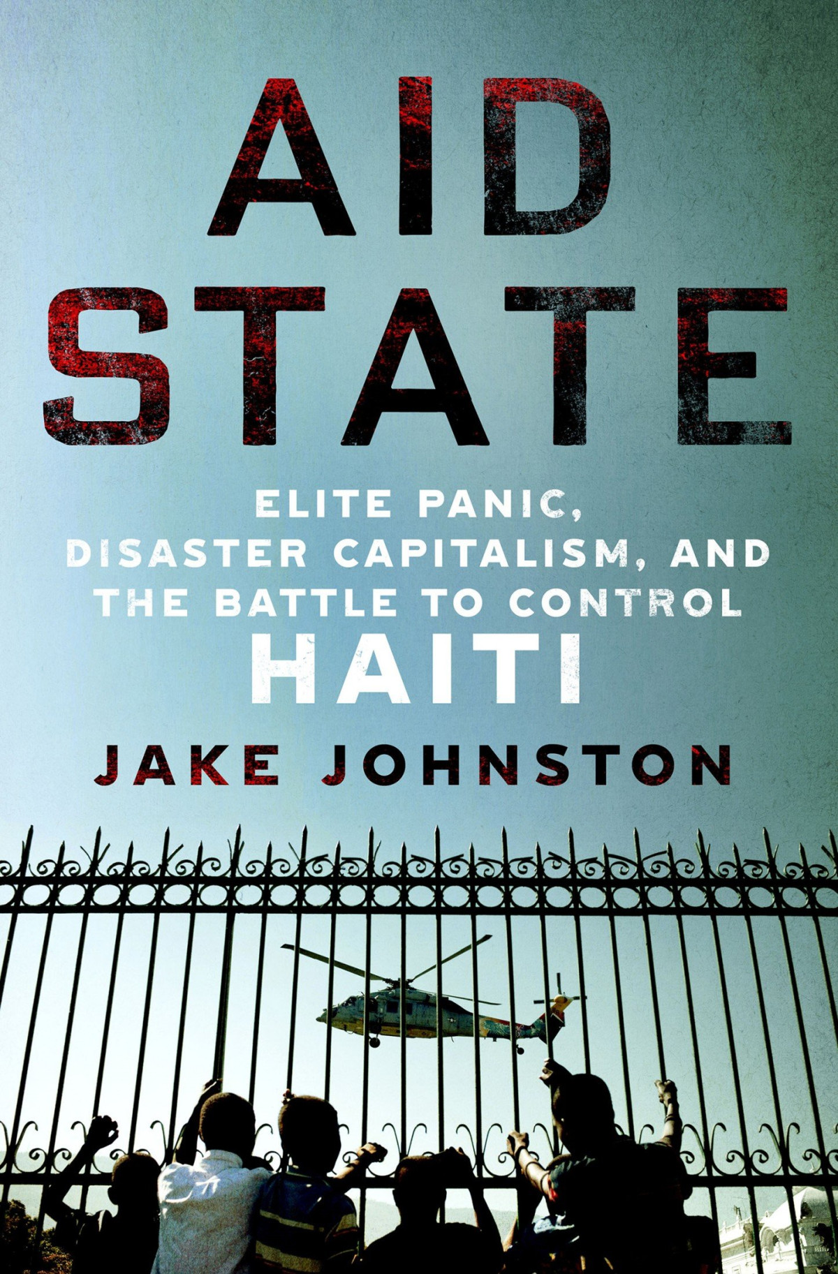 Aid State Elite Panic Disaster Capitalism And The Battle To Control Haiti Jake Johnston