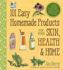 101 Easy Homemade Products For Your Skin Health Home A Nerdy Farm Wifes Allnatural Diy Projects Using Commonly Found Herbs Flowers Other Plants Jan Berry