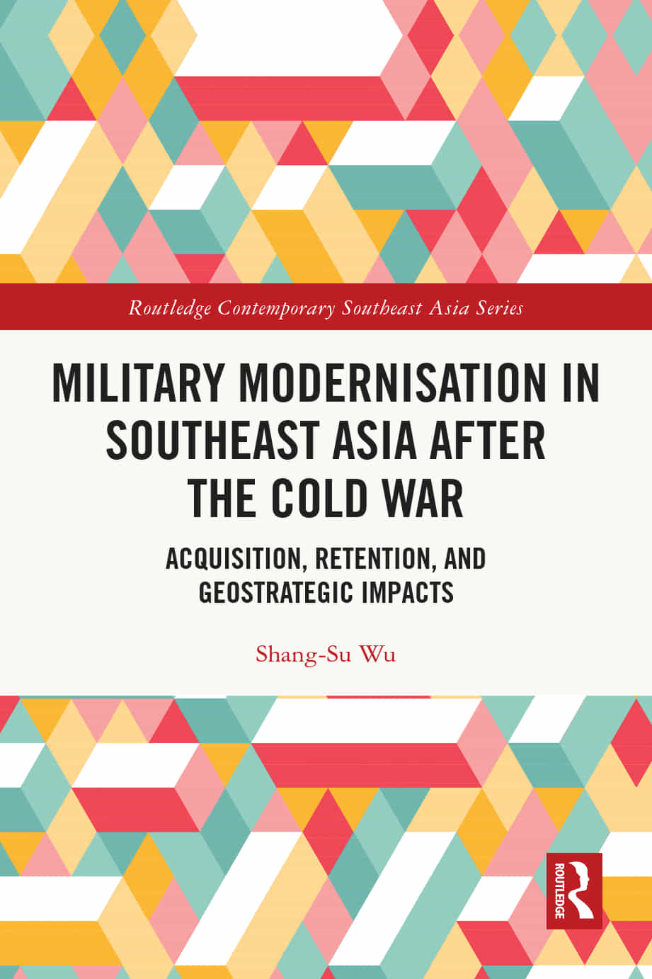 Military Modernisation In Southeast Asia After The Cold War Acquisition Retention And Geostrategic Impacts Shangsu Wu