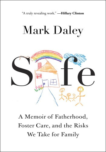 Safe A Memoir Of Fatherhood Foster Care And The Risks We Take For Family Mark Daley