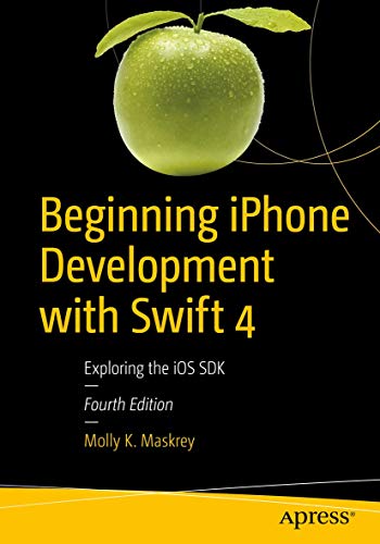 Beginning Iphone Development With Swift 4 Exploring The Ios Sdk 4th Ed Molly K Maskrey