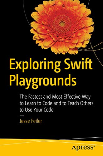 Exploring Swift Playgrounds The Fastest And Most Effective Way To Learn To Code And To Teach Others To Use Your Code 1st Ed Feiler