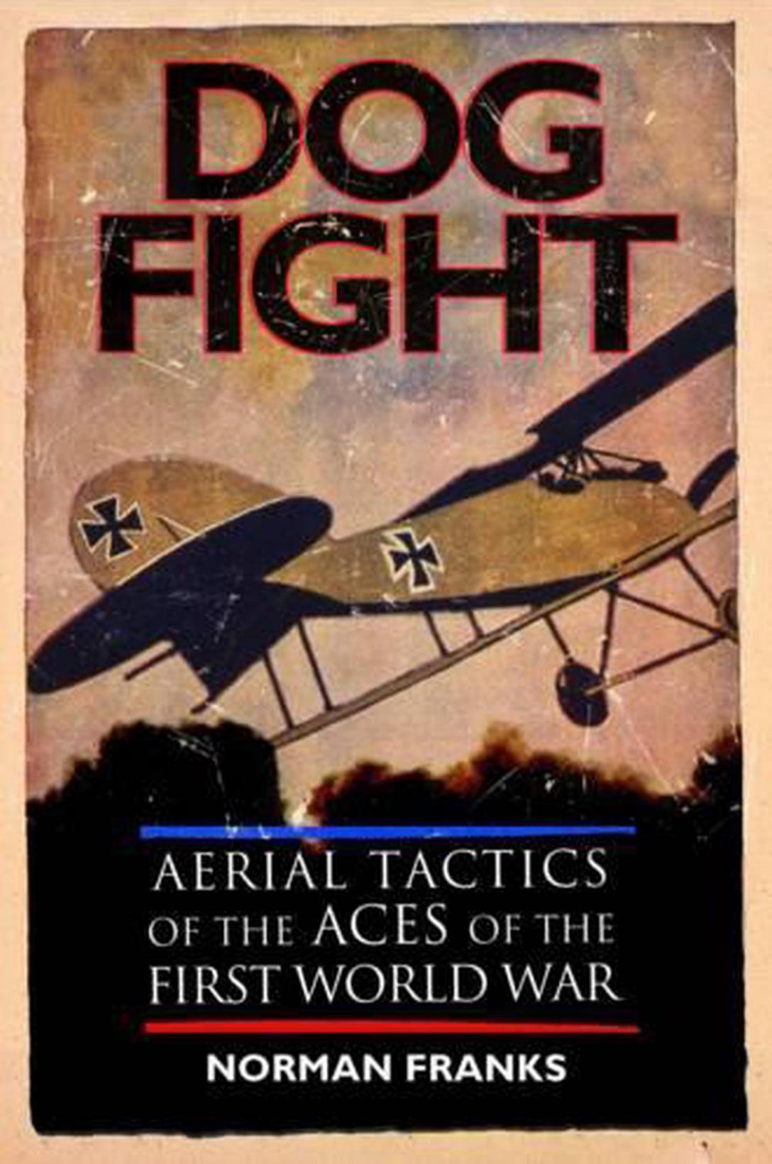 Dog Fight Aerial Tactics Of The Aces Of The First World War 1st Edition Norman Franks