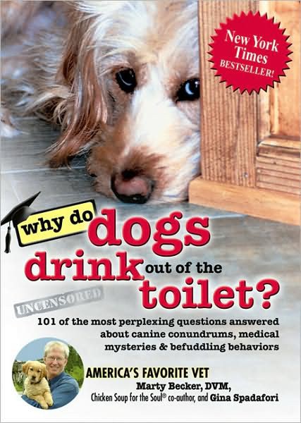 Why Do Dogs Drink Out Of The Toilet 101 Of The Most Perplexing Questions Answered To Canine Conundrums Medical Mysteries And Befuddling Behaviors Marty Becker D V M Gina Spadafori