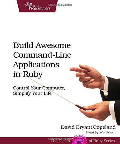 Build Awesome Commandline Applications In Ruby Control Your Computer Simplify Your Life 1st Edition David Bryant Copeland