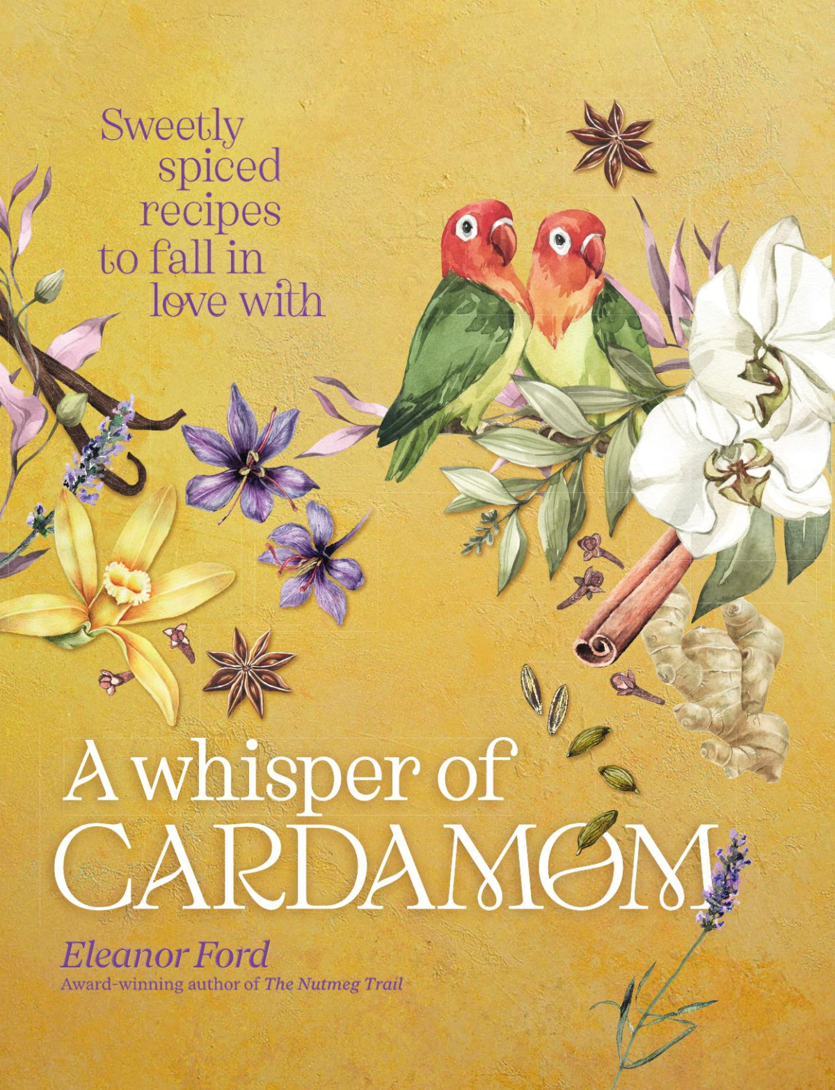 A Whisper Of Cardamom 80 Sweetly Spiced Recipes To Fall In Love With Eleanor Ford