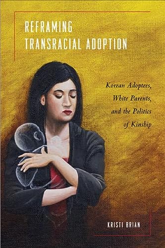 Reframing Transracial Adoption Adopted Koreans White Parents And The Politics Of Kinship Brian