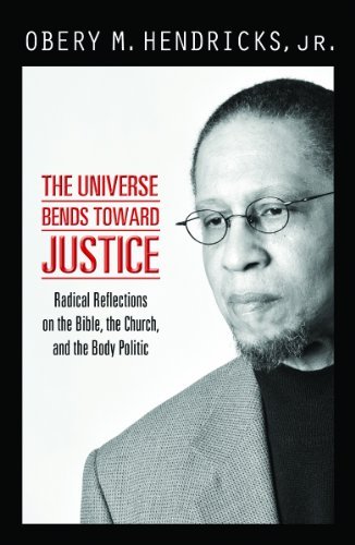 The Universe Bends Toward Justice Radical Reflections On The Bible The Church And The Body Politic First Edition Obery M Hendricks
