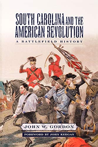 South Carolina And The American Revolution A Battlefield History Illustrated John W Gordon