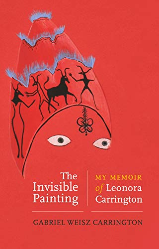 The Invisible Painting My Memoir Of Leonora Carrington 1st Edition Carrington